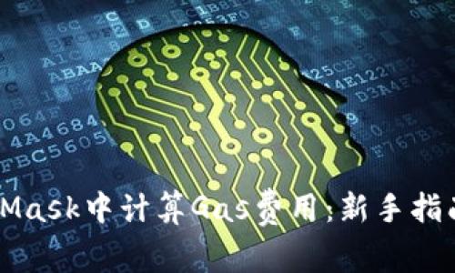 如何在MetaMask中计算Gas费用：新手指南与最佳实践