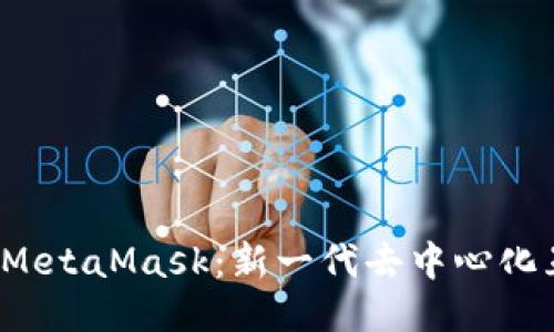 深入探讨Web3与MetaMask：新一代去中心化互联网的必备工具