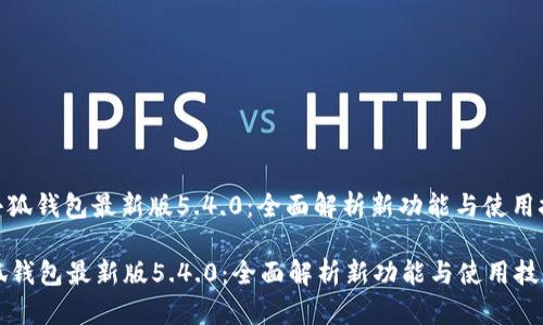 : 小狐钱包最新版5.4.0：全面解析新功能与使用技巧

小狐钱包最新版5.4.0：全面解析新功能与使用技巧