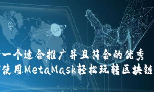 思考一个适合推广并且符合的优秀  
如何使用MetaMask轻松玩转区块链游戏