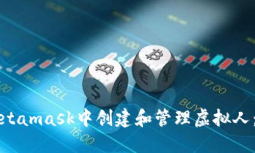 如何在Metamask中创建和管理虚拟人：全面指南
