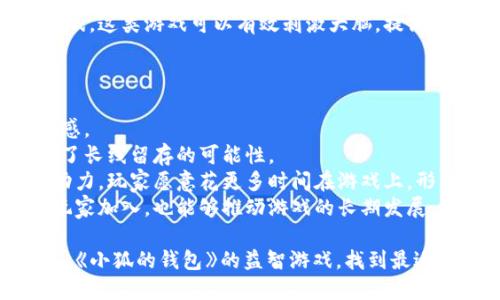 baioti探索与《小狐的钱包》相似的益智游戏推荐/baioti  
益智游戏,类似小狐的钱包,休闲游戏,手机游戏/guanjianci  

在如今的游戏市场中，益智类游戏越来越受到玩家的喜爱。这类游戏不仅可以放松心情，还能有效提升思维能力。其中，《小狐的钱包》就是一款备受欢迎的益智游戏，因其独特的玩法和精美的画面设计，吸引了大量玩家的关注。然而，随着市场竞争的加剧，近年来涌现了很多与之类似的优秀游戏，今天，我们将深入探索一些和《小狐的钱包》相似的益智游戏，帮助玩家找到更多的乐趣。

一、什么是益智游戏？  
益智游戏是指那些主要以逻辑思维、空间想象、战略规划等智力因素为核心的游戏类型。游戏的目标通常是通过解决难题、达成目标或完成任务来赢得游戏。在这类游戏中，玩家通常需要运用其智慧、观察能力和解决问题的能力，来完成关卡或达成游戏的目标。  
与其他类型的游戏相比，益智游戏更强调思维训练和策略规划，非常适合希望在娱乐中锻炼大脑的玩家。无论是简单的消除类游戏，还是复杂的谜题解答，益智游戏都能为玩家带来独特的乐趣。  

二、与《小狐的钱包》相似的游戏推荐  
1. **《开心消消乐》**  
《开心消消乐》是一款经典的三消类益智游戏，玩家需要通过消除相同颜色的石头来完成关卡目标。游戏具有丰富多彩的界面和多样化的关卡设计，使得玩家在娱乐的同时，也能够享受到解谜的乐趣。  
2. **《糖果传奇》**  
《糖果传奇》几乎是所有益智游戏玩家耳熟能详的一款。该游戏利用五彩缤纷的糖果作为游戏元素，玩家需要通过交换相邻的糖果来形成三消或者更多的组合，不断通关。独特的道具、丰富的关卡设计，让这款游戏赢得了大量粉丝。  
3. **《植物大战僵尸》**  
作为一款策略塔防游戏，《植物大战僵尸》虽然有些不同于传统意义上的益智游戏，但它依然需要玩家运用逻辑思维来布置植物，抵御不断袭来的僵尸。游戏结合了策略和益智的元素，让人沉迷。  
4. **《森林冰封》**  
这款游戏注重逻辑推理，玩家需要逐步推进，从而探索整个森林的秘密。每个关卡都有独特的障碍和谜题，需要玩家仔细思考，才能找到解决方案。  

三、为什么益智游戏如此受欢迎？  
益智游戏的流行，可以归因于多个因素。首先，这类游戏容易上手，适合各个年龄段的玩家。无论是小朋友还是年长者，都可以轻松理解游戏的规则，享受游戏乐趣。其次，益智游戏可以在短时间内进行，因此它非常适合现代人快节奏的生活。  
此外，这类游戏通常寓教于乐，通过游戏的方式锻炼玩家的思维能力、解决问题能力和反应能力。同时，益智游戏在画面设计、音效和剧情等方面也日益丰富，给玩家提供了更好的感官体验。最后，益智游戏通常具有高度的挑战性，鼓励玩家不断尝试，取得进步和成就感，这也是其受欢迎的重要原因之一。  

四、如何选择适合自己的益智游戏？  
选择适合自己的益智游戏，可以考虑几个方面。首先是游戏类型。不同的益智游戏类型适合不同的玩家，像三消类、推理解谜类或策略类的游戏，都有其特定的玩家群体。  
其次，游戏的难度也是一个重要考虑因素。对于初学者，建议从简单的关卡开始，逐步增加难度，避免因一次性上手难度过大而产生挫败感。此外，游戏的画面和音效设计也是不可忽视的，好的感觉会提升游戏的体验。  
最后是玩家的目标。如果只是想打发时间，可以选择轻松的休闲益智游戏；如果希望通过游戏提升思维能力，则可以选择更具挑战性的益智游戏。  

五、益智游戏的未来发展趋势  
随着科技的发展，益智游戏的未来将更加多元化和个性化。虚拟现实（VR）和增强现实（AR）技术的应用，将为益智游戏带来更多的可能性，让玩家沉浸在更为真实的游戏场景中。  
此外，人工智能（AI）技术的进步，也将使得游戏具有更高的智能化水平。游戏可以根据玩家的表现，自动调整难度，提供个性化的挑战。同时，在线社交功能的增强，将使得玩家之间的互动越来越方便，可以与全球各地的玩家共同竞技。  

回答相关问题  

问题一：益智游戏对玩家思维能力的影响有哪些？  
益智游戏作为一种娱乐方式，不仅能够带来快乐，还具备提高思维能力的潜力。很多研究表明，益智游戏可以改善认知能力、增强注意力、提升记忆力及增加推理和解决问题的能力。  
首先，益智游戏需要玩家在游戏中进行思考和分析。通过不断的挑战，玩家的逻辑思维能力会得到提升。例如，解答数学谜题的游戏能够帮助增强玩家对数字的理解能力，而解谜类游戏则能提升玩家的空间想象能力。  
其次，益智游戏通常需要快速反应和决策，这在一定程度上提高了玩家的注意力和集中力。长期玩此类游戏的玩家往往能更好地排列思路，迅速找到问题的解决方法。此外，经历失败后的坚持和反复探索，也使得玩家的逆商（应对挫折的能力）有所提升。  
综上所述，益智游戏是一种既有趣又富有挑战性的游戏类型，能够有效帮助玩家提升思维能力。  

问题二：有哪些成功的益智游戏转变为线下活动？  
随着游戏行业的快速发展，有些成功的益智游戏开始向线下活动拓展，以满足玩家在社交方面的需求。转变为线下活动的益智游戏往往结合了团队协作和竞技元素，形成了独特的游戏玩法。  
首先，经典的密室逃脱游戏是益智游戏线下化的成功代表。游戏中，玩家需要突破各种谜题和障碍，成功逃离密室。密室逃脱不仅需要逻辑思维和团队合作，也为玩家提供了一个社交的机会，大家可以在紧张刺激的环境中增进感情。  
其次，许多城市也开始推出的智力运动会活动，例如围棋比赛、象棋比赛等。这些活动不仅能够吸引玩家参与，还能借此机会提高人们对益智游戏的关注和兴趣。  
总之，随着线下活动的愈加普及，益智游戏不断向线下延伸，玩家的社交需求和体验得以满足。  

问题三：如何提高自己在益智游戏中的表现？  
要提高在益智游戏中的表现，首先需要勤加练习。大多数益智类游戏需要一定的时间和经验积累，玩家应该尽量多花时间在游戏上，通过频繁的尝试来掌握不同的技巧。  
其次，可以通过观看游戏攻略、听取其他玩家的经验以及加入相关的社区，获取他人的游戏心得和技巧。这种交互学习，能够帮助自己更快地提升。  
此外，游戏中的道具使用也十分关键。合理使用道具，能够事半功倍。例如，在消除游戏中，充足的道具可以帮助你快速完成关卡；在解谜游戏中，关键道具的适时使用，往往能够帮助你打破僵局。  
除此之外，保持耐心也至关重要。益智游戏中可能会面临诸多挑战，出现卡关是一种常见的现象，玩家需要在挫折中不断总结和改进，而不是轻易放弃。只有不断锻炼思维能力，才能在游戏中取得更好的表现。  

问题四：不同年龄段玩家如何选择益智游戏？  
对于不同年龄段的玩家，益智游戏的选择应遵循相应的指南。  
对于幼儿来说，选择内容简单、有趣的益智游戏为佳。此类游戏通常设有简单的操作和明亮的色彩，可以帮助孩子在玩耍中学习基础知识，如数字、字母和颜色。同时，适当的亲子互动游戏也能在增进父母与孩子感情的同时，让孩子获得良好的启蒙教育。  
青少年玩家可以选择那些考验推理能力和逻辑思维的益智游戏。例如，解谜类游戏、数学类游戏和策略游戏等都很适合。同时，这个阶段的青少年通常拥有更强的竞争意识，可以参与一些对战性质的益智游戏，锻炼其策略思维。  
而成人玩家可以选择更复杂的益智游戏，涵盖策略、逻辑推理、跨平台的社交互动等元素，这样的游戏将能在休闲娱乐的同时提升玩家的思维深度。此外，成年人还可以与朋友们共同参与各种智力竞赛活动，增进社交互动的同时，享受益智游戏带来的乐趣。  
最后，老年玩家在选择益智游戏时，应偏向于那些易于上手、界面友好的游戏。优先选择那些能够帮助维持认知能力和记忆力的游戏，可以是一些简单的拼图和数独类益智游戏，这类游戏可以有效刺激大脑，提高记忆力和思维活跃度。  

问题五：为何某些益智游戏能够长期保持热度？  
某些益智游戏能够实现长时间的热度与其自身的特性和市场运作策略密不可分。  
首先，优秀的游戏设计和创新是关键。那些具备独特视觉风格和创新机制的游戏，更能吸引玩家的眼球。例如，游戏中的关卡设计，任务设置等都需要不断推陈出新，保持新鲜感。  
其次，持续更新内容也是保持游戏热度的重要因素。定期推出新的关卡、新的挑战及活动，能够吸引玩家不断回归游戏。同时，这些更新让玩家感觉到游戏的活力和发展，增强了长线留存的可能性。  
再者，良好的社交系统也能增强游戏的黏性。很多成功的益智游戏都加入了好友互动、排行榜等功能，鼓励玩家之间的合作和竞争，从而增加了玩家的社交动力。通过这些互动力，玩家愿意花更多时间在游戏上，形成良性的循环。  
最后，游戏的市场推广策略也至关重要。针对不同人群进行细分宣传，以及利用各种社交平台进行口碑传播，都是游戏保持热度的重要手段。通过不断增加曝光率，让更多新玩家加入，也能够推动游戏的长期发展。  

综上所述，益智游戏的市场潜力巨大，特别是在当今快节奏的生活中，这类游戏因其挑战性和趣味性，受到了越来越多人的热爱。希望通过这篇文章，能帮助你更好地了解类似《小狐的钱包》的益智游戏，找到最适合你自己的乐趣！