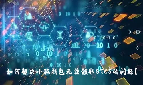 如何解决小狐钱包无法领取BTCS的问题？