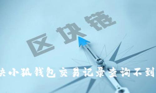 如何解决小狐钱包交易记录查询不到的问题？