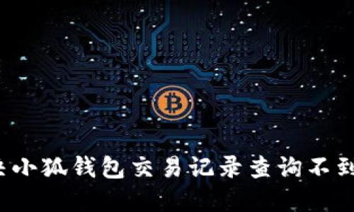 如何解决小狐钱包交易记录查询不到的问题？