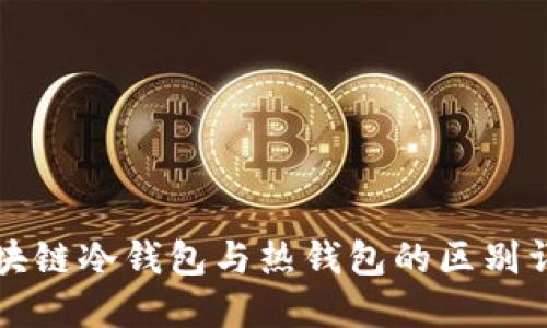 区块链冷钱包与热钱包的区别详解