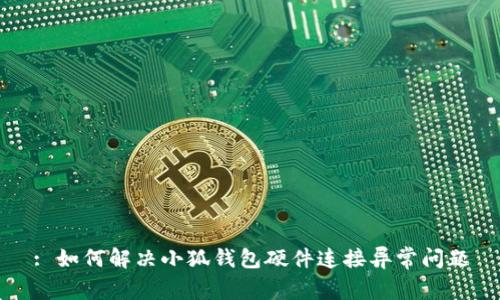 : 如何解决小狐钱包硬件连接异常问题