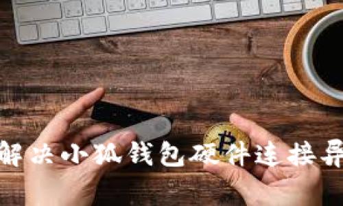 : 如何解决小狐钱包硬件连接异常问题