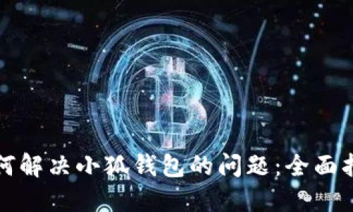 如何解决小狐钱包的问题：全面指南
