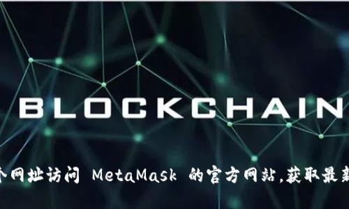 MetaMask 的官方网站是 [https://metamask.io](https://metamask.io)。你可以通过这个网址访问 MetaMask 的官方网站，获取最新信息、下载应用程序以及了解其功能。请确保在访问时，确保网址的安全性，避免访问仿冒网站。