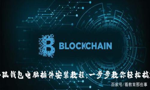 小狐钱包电脑插件安装教程：一步步教你轻松搞定
