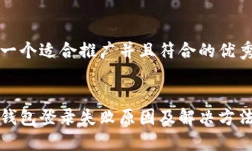 思考一个适合推广并且符合的优秀


小狐钱包登录失败原因及解决方法详解