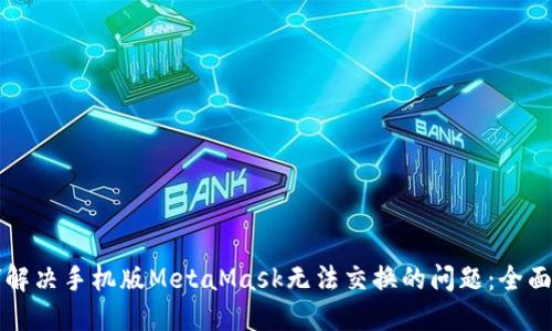 如何解决手机版MetaMask无法交换的问题：全面指南