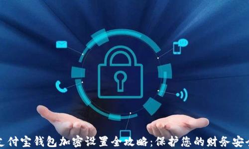 
支付宝钱包加密设置全攻略：保护您的财务安全