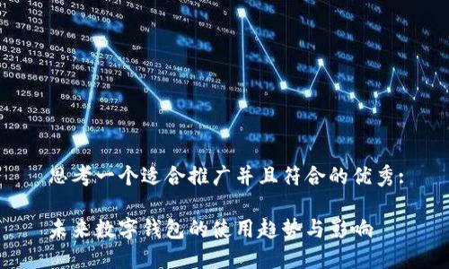 思考一个适合推广并且符合的优秀:

未来数字钱包的使用趋势与影响