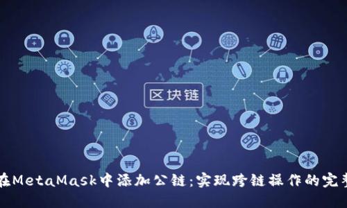 如何在MetaMask中添加公链：实现跨链操作的完整指南