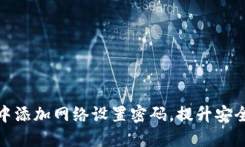 如何在小狐钱包中添加网络设置密码，提升安全性与使用便捷性