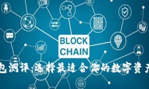 区块链钱包测评：选择最适合你的数字资产管理工具