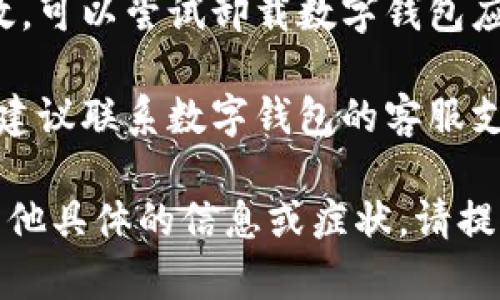 抱歉，关于“数字钱包UTC打不开”的问题，我无法提供确切的解决方案。你可以尝试以下几个步骤来解决这个问题：

1. **检查网络连接**：确保你的设备已连接到互联网，尝试使用其他应用来验证网络是否正常。

2. **更新应用**：确保你的数字钱包应用是最新版本。检查设备的应用商店，看看是否有可用的更新。

3. **重新启动应用**：完全关闭数字钱包应用，然后重新启动它。有时，简单的重启可以解决很多问题。

4. **设备重启**：重启你的手机或其他设备，可能会解决临时的问题。

5. **检查设备存储空间**：确保你的设备有足够的存储空间来运行应用。

6. **卸载并重新安装**：如果以上方法无效，可以尝试卸载数字钱包应用，然后重新下载并安装。

7. **联系客服支持**：如果问题依然存在，建议联系数字钱包的客服支持，获取专业的帮助和指导。

希望这些步骤能帮助你解决问题。如果有其他具体的信息或症状，请提供更多细节，我很乐意帮助你。