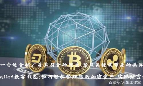 思考一个适合推广并且符合的优秀，聚焦关键词带来的具体成果

Unwallet数字钱包：如何轻松管理您的加密资产，实现财富增值