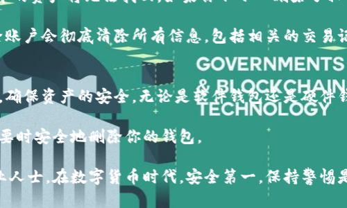 加密钱包是用于存储加密货币的工具，如比特币、以太坊等。许多人在使用加密钱包的过程中会出现疑问：加密钱包可以删除吗？如果可以，应该如何删除？本文将详细探讨这些问题，并提供明确的指导。

一、理解加密钱包的基本概念
在探讨加密钱包的删除问题之前，我们首先来了解一下什么是加密钱包。加密钱包可以是软件、硬件，甚至是纸质形式。它的主要作用是安全存储加密货币私钥，从而保障用户的资产安全。

软件钱包通常分为热钱包和冷钱包。热钱包是在线钱包，方便快捷，但安全性相对较低；冷钱包则是离线钱包，安全性高，但操作相对繁琐。

二、加密钱包的删除：可以吗？
从技术角度看，加密钱包确实可以删除。删除过程具体取决于你使用的钱包类型。对于软件钱包，删除程序和数据文件通常就可以完成。而对于硬件钱包，删除则更复杂，因为它涉及到设备的恢复和安全设置。

三、如何删除软件钱包
以下是删除软件钱包的一般步骤：

h41. 备份你的信息/h4
在删除钱包之前，务必备份你的私钥和助记词。这是因为一旦删除钱包，所有存储在钱包中的资产将无法恢复。确保你能安全地存储这些信息。

h42. 删除钱包应用程序/h4
对于大多数手机钱包，长按应用程序图标，然后选择删除选项即可。在电脑上，则是进入控制面板，找到相应的程序进行卸载。小心，这并不会删除区块链上的资产，只是删除你的访问方式。

h43. 清理残留数据/h4
在一些情况下，卸载后仍会有残留数据。你可以通过设置中的应用管理，查找并清理这些数据，确保没有敏感信息留下。

h44. 确保资产安全/h4
在删除后，你要尽量确保你的资产安全。如果你打算重新安装钱包，确保使用新的或不同的设备。同时，保护好你的私钥和助记词，以防被其他人获取。

四、如何删除硬件钱包
硬件钱包的删除操作较为复杂，首先要考虑到设备的安全。

h41. 恢复出厂设置/h4
大部分硬件钱包都提供恢复出厂设置的选项。执行这个操作将清空设备内所有数据，包括私钥和助记词。

h42. 确保安全性/h4
在完成恢复出厂设置之前，确认你的资产已经转移到另一个安全的钱包中。这样即使删除了设备内的数据，资产也不会丢失。

五、影响和注意事项
在删除加密钱包之前，务必考虑可能的影响。例如，一旦删除钱包，之前在该钱包中的资产将无法找回。如果你不小心删除了私钥，找回这些资产的可能性几乎为零。

此外，一些钱包应用提供删除账户的功能，这与直接删除应用程序不同。选择删除账户会彻底清除所有信息，包括相关的交易记录和地址。

六、总结
加密钱包是保障加密货币安全的重要工具。在考虑删除钱包之前，务必做好备份，确保资产的安全。无论是软件钱包还是硬件钱包，删除过程都有其独特的注意事项和步骤。

希望通过本文的详细探讨，能够帮助你更好地理解加密钱包的删除问题，并在必要时安全地删除你的钱包。

如果您有其他疑问或需要进一步的帮助，请随时咨询相关的加密货币社区或专业人士。在数字货币时代，安全第一，保持警惕是每位用户应有的态度。