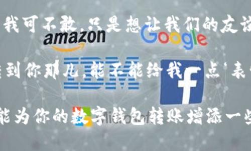 当然可以，以下是一些适合数字钱包转账的搞笑文案句子：

1. “我给你发了钱，现在你就是我的‘移民’了，欢迎‘入住’！”
   
2. “转账成功，你的钱包里多了一笔‘意外的惊喜’！”

3. “我的钱包里有钱，转给你也是一种‘善行’！”

4. “这笔钱很重要，记得给我个‘赞’哦！” 

5. “快把这钱收下，让我们的友谊在‘金’钱的基础上更深厚！”

6. “我把钱发给你，就像我把我的心发给你，保证不取回！”

7. “这笔钱是你每日开心的‘调料’，别让它沉寂！”

8. “钱到了，你的微笑是我最大的回报！”

9. “见钱眼开？我可不敢，只是想让我们的友谊更‘富裕’！”

10. “我把钱转到你那儿，能不能给我一点‘表情汇报’？”

希望这些句子能为你的数字钱包转账增添一些幽默的元素！