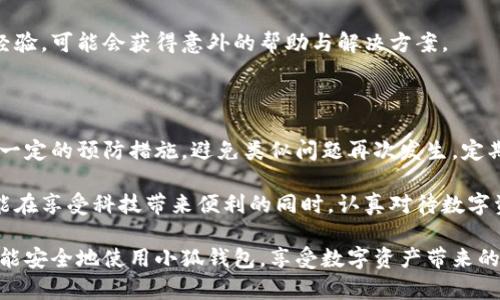   小狐钱包找不到了怎么办？教你解决方案与恢复技巧 / 

 guanjianci 小狐钱包, 钱包丢失, 资产找回, 电子钱包 /guanjianci 

一、小狐钱包概述

小狐钱包是一款流行的电子钱包应用。它便于用户存储、管理和交易数字资产。近年来，随着数字货币的普及，电子钱包成为许多人生活中不可或缺的一部分。然而，使用这些钱包时，用户有时会遇到一些问题，比如钱包丢失。

二、为什么小狐钱包会找不到？

丢失小狐钱包可能有多种原因。首先，可能是你不小心删除了应用程序，或者在清理手机时误删了相关数据。其次，若手机更换或恢复出厂设置，也可能造成钱包数据丢失。

除此之外，还有一些人为因素。比如，用户可能没有备份钱包助记词，导致无法恢复。此外，错误的操作也可能使钱包变得不可访问。

三、尝试找回小狐钱包的步骤

h41. 检查手机应用程序/h4

首先，确认你的小狐钱包应用是否仍然安装在手机上。如果没有，尝试在应用商店中重新下载。安装后，查看是否能够恢复钱包的数据。

h42. 尝试通过账户恢复/h4

如果应用程序仍然存在，输入你的账户信息，看看能否登陆。如果你使用了邮箱或手机号码注册，尝试使用这些信息找回账户。

h43. 使用助记词恢复/h4

如果你在创建钱包时备份了助记词，尝试使用它们恢复钱包。这通常是在设置中有一个“恢复钱包”选项，跟随提示输入助记词即可。

四、防止钱包再次丢失的措施

h41. 定期备份/h4

定期备份是防止钱包丢失的重要措施。确保你将助记词、安全码等信息妥善保管，避免因误操作而造成的资产损失。

h42. 启用双重认证/h4

如小狐钱包支持双重认证，务必启用。这将为你的账户增加一层保护，使得即便手机丢失，也不会那么轻易被他人访问。

h43. 记录恢复信息/h4

定期检查并更新你的小狐钱包恢复信息。如果你的联系邮箱或电话更换了，及时更新这些信息。

五、寻求帮助

h41. 联系客服/h4

如果尝试以上步骤后仍然无法找回钱包，可以考虑联系小狐钱包的客服。他们通常会有详细的指导，帮助用户应对各种问题。

h42. 参与社区讨论/h4

很多用户在使用小狐钱包时会遇到类似问题。参与相关的社区和论坛，向其他用户请教经验，可能会获得意外的帮助与解决方案。

六、总结

丢失小狐钱包的确可能让人感到焦虑。但通过上述步骤，用户可以尝试找回资产，并采取一定的预防措施，避免类似问题再次发生。定期备份信息，使用双重认证不仅能保护资产安全，同时也让用户在遇到问题时更有底气。

无论是作为一款电子钱包，小狐钱包都极大地方便了用户的日常交易。希望每位用户都能在享受科技带来便利的同时，认真对待数字资产的安全。

记住，技术的进步让生活更简单，但用户的细心与责任感是保护资产的关键。希望大家都能安全地使用小狐钱包，享受数字资产带来的收益。