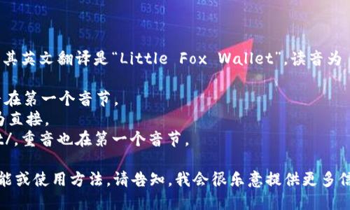 小狐钱包的英文名字是“小狐狸钱包”，其英文翻译是“Little Fox Wallet”。读音为 /ˈlɪtl fɑks ˈwɔːlɪt/。其中：

- “Little” 的发音是 /ˈlɪtl/，重音在第一个音节。
- “Fox” 的发音是 /fɑks/，发音较为直接。
- “Wallet” 的发音是 /ˈwɔːlɪt/，重音也在第一个音节。

如果你需要进一步了解小狐钱包的功能或使用方法，请告知，我会很乐意提供更多信息！