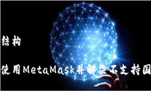 自己定义的结构

如何在国内使用MetaMask并解决不支持国内卡的问题
