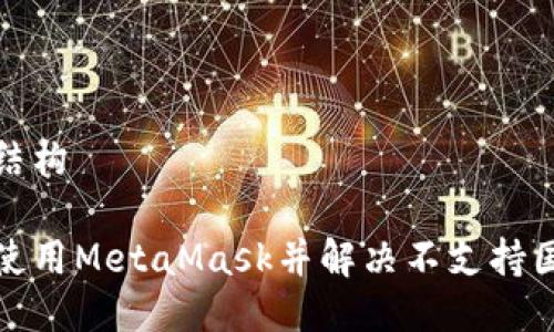 自己定义的结构

如何在国内使用MetaMask并解决不支持国内卡的问题
