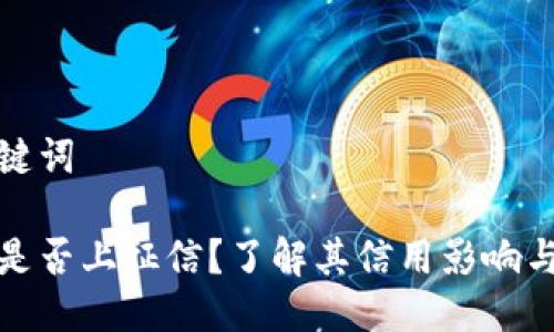思考与关键词

小狐钱包是否上征信？了解其信用影响与管理技巧
