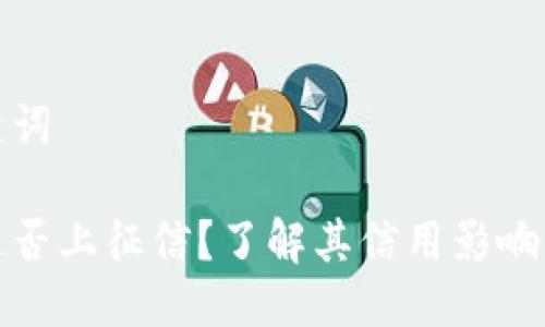 思考与关键词

小狐钱包是否上征信？了解其信用影响与管理技巧