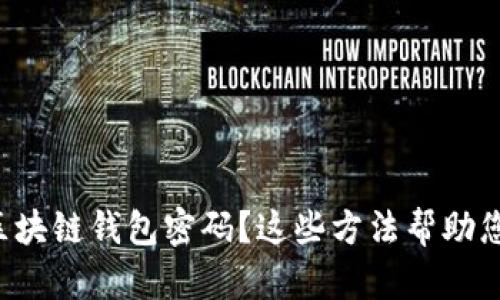 忘记区块链钱包密码？这些方法帮助您找回！