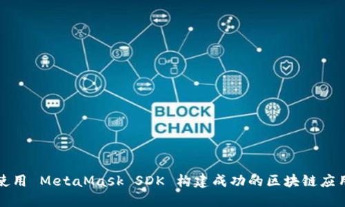 如何使用 MetaMask SDK 构建成功的区块链应用程序