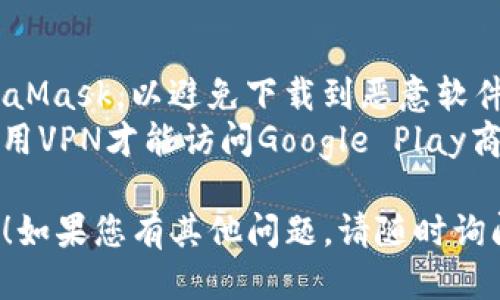 要下载MetaMask手机版，您可以按照以下步骤进行操作：

### 第一步：打开应用商店

如果您使用的是Android设备：
1. 打开“Google Play商店”。

如果您使用的是iOS设备：
1. 打开“App Store”。

### 第二步：搜索MetaMask

在应用商店的搜索框中输入“MetaMask”，然后点击搜索按钮。

### 第三步：找到并下载应用

在搜索结果中找到MetaMask应用。确保查看应用的开发者信息，以确认是官方版本。 
1. 点击“安装”或“获取”按钮。
2. 等待应用下载和安装完成。

### 第四步：设置钱包

1. 下载完成后，打开MetaMask应用。
2. 如果您是新的用户，可以选择创建一个新的钱包。
3. 如果您已经有钱包，可以选择导入现有钱包，并按照提示输入助记词或私钥。

### 第五步：安全设置

确保您设置了强密码，并妥善保管您的助记词。助记词是恢复钱包的唯一方式。

### 第六步：享受使用

完成设置后，您就可以使用MetaMask进行加密货币交易、访问去中心化应用（DApp）等操作。

### 注意事项

- 确保您从官方渠道下载MetaMask，以避免下载到恶意软件。
- （如果您在中国，可能需要使用VPN才能访问Google Play商店或App Store）。

希望这些信息能为您提供帮助！如果您有其他问题，请随时询问。