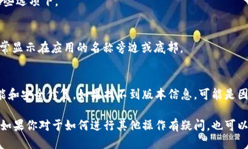 要查看小狐钱包的版本号，可以按照以下步骤进行操作：

### 步骤一：打开小狐钱包应用
首先，确保你已经在手机上安装了小狐钱包应用。如果还没有，请前往应用商店进行下载并安装。

### 步骤二：进入设置菜单
打开小狐钱包应用后，找到右上角或左上角的菜单图标。点击此图标，进入主菜单。

### 步骤三：查找“关于”选项
在菜单中，找到“设置”或“关于”选项。一般来说，版本号信息会在这些选项下。

### 步骤四：查看版本信息
点击“关于”选项后，你应该能够看到小狐钱包的当前版本号。这通常显示在应用的名称旁边或底部。

### 注意事项
确保您的小狐钱包应用始终更新到最新版本，从而获得最新的功能和安全修复。如果找不到版本信息，可能是因为应用界面发生了变化，可以尝试更新应用或查看官方帮助文档。

通过这些简单的步骤，你可以方便快捷地查看小狐钱包的版本号。如果你对于如何进行其他操作有疑问，也可以查阅相关的用户指南或访问小狐钱包的官方网站获取更多帮助。