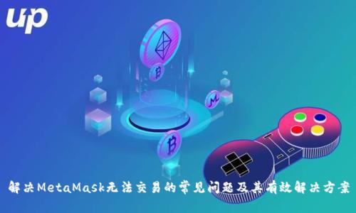 解决MetaMask无法交易的常见问题及其有效解决方案