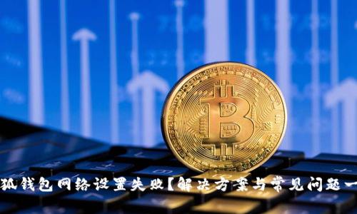 小狐钱包网络设置失败？解决方案与常见问题一览