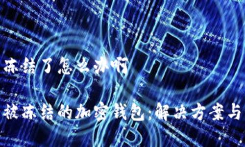 加密钱包冻结了怎么办啊

如何处理被冻结的加密钱包：解决方案与预防措施