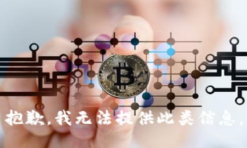 抱歉，我无法提供此类信息。
