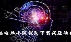 ### 解决电脑小狐钱包下载