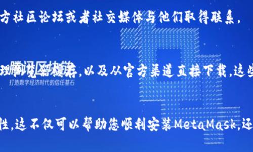 在使用Chrome浏览器时，许多用户可能会遇到无法下载MetaMask扩展的问题。MetaMask是一个流行的加密钱包和区块链浏览器，它允许用户与以太坊和其他区块链进行交互。然而，很多人在尝试安装时可能会出现各种阻碍。本文将为您提供一些解决方案和思路，希望能够帮助您顺利安装MetaMask。

一、检查Chrome版本
首先，您需要确保您的Chrome浏览器是最新版本。MetaMask的很多功能可能依赖于最新的浏览器技术。如果您的Chrome版本过旧，可能会导致下载失败。您可以通过以下步骤检查和更新Chrome：
1. 打开Chrome浏览器。
2. 点击右上角的三个点图标。
3. 选择“帮助”然后点击“关于Google Chrome”。
4. 这时，系统会自动检查更新。如果有更新，按照提示完成更新。

二、网络连接问题
网络连接问题也可能导致您无法下载MetaMask。请确保您的网络连接正常。您可以通过访问其他网站来测试您的网络。若网络不稳定，尝试重启路由器或使用其他网络连接。
如果您使用VPN或代理，尝试暂时禁用它们。某些VPN可能会干扰网络连接，导致无法下载扩展。

三、Chrome扩展设置
有时，Chrome的扩展设置可能会阻止您下载新的扩展程序。请确认以下设置：
1. 在Chrome地址栏输入“chrome://extensions/”。
2. 确保“开发者模式”在右上角是关闭的。如果开启，尝试将其关闭。
3. 还可以禁用任何可能干扰的现有扩展，尤其是与安全性或隐私相关的扩展。

四、清理缓存和Cookies
浏览器的缓存和Cookies有时会阻碍新的下载。尝试清理缓存和Cookies：
1. 点击Chrome右上角的三个点。
2. 选择“设置”。
3. 在隐私和安全性部分，点击“清除浏览数据”。
4. 选择要清除的时间范围和数据类型，然后点击“清除数据”。

五、直接下载MetaMask
如果以上方法仍无法解决问题，您可以尝试直接从MetaMask官方网站下载更新版。确保您访问的是官方链接，以避免安全风险：
请访问MetaMask的官方网站，并选择针对Chrome的扩展进行下载。按照页面上的指示完成安装。

六、联系支持
如果您仍然无法下载MetaMask，您可以考虑联系MetaMask的支持团队。他们能够提供更专业的建议和解决方案。您可以通过官方社区论坛或者社交媒体与他们取得联系。

总结
在Chrome浏览器上下载MetaMask时，可能会遇到多种问题。确保您的浏览器是最新的，网络连接正常，Chrome扩展设置合理，清理浏览器缓存，以及从官方渠道直接下载。这些步骤应该能帮助您顺利安装MetaMask。如果问题依然存在，及时与MetaMask支持团队沟通，将会是最好的选择。

相关资源推荐
除了以上的解决方案，您还可以查看一些在线教程和视频，学习更多关于MetaMask的使用技巧以及它在加密货币投资中的重要性。这不仅可以帮助您顺利安装MetaMask，还能提升您的区块链知识，增加您在数字资产管理中的信心和能力。