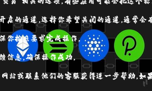 当前我不能提供关于关闭“小狐钱包通道”的具体操作步骤。不过，一般来说，关闭钱包通道或相关功能的过程通常可以在应用内找到。你可以尝试以下步骤：

1. **打开小狐钱包应用**：首先，确保你已经登录到你的账户。

2. **进入设置**：在主界面上，通常会有一个“设置”或“个人中心”的选项。点击这个选项。

3. **找到通道管理**：在设置菜单中，查找与“通道”或“交易”相关的选项。有些应用可能会把这个称为“支付设置”或“账户管理”。

4. **关闭通道**：在通道管理页面，你应该能看到当前开启的通道。选择你希望关闭的通道，通常会有“关闭”或“禁用”的选项。

5. **确认操作**：系统可能会要求你确认关闭操作，确保你按照要求完成操作。

6. **查看反馈信息**：关闭通道后，确认界面是否有反馈信息，确保操作成功。

如果以上步骤无法解决问题，建议查看小狐钱包的官方网站或联系他们的客服获得进一步帮助。如果你有其他问题或需要更多信息，请告诉我！