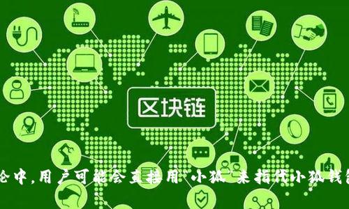 小狐钱包的简称通常是“小狐”。在一些社交平台或讨论中，用户可能会直接用“小狐”来指代小狐钱包。这个简称简洁而易于记忆，适合在日常交流中使用。