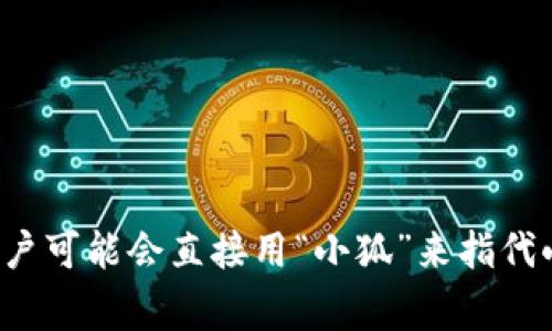 小狐钱包的简称通常是“小狐”。在一些社交平台或讨论中，用户可能会直接用“小狐”来指代小狐钱包。这个简称简洁而易于记忆，适合在日常交流中使用。