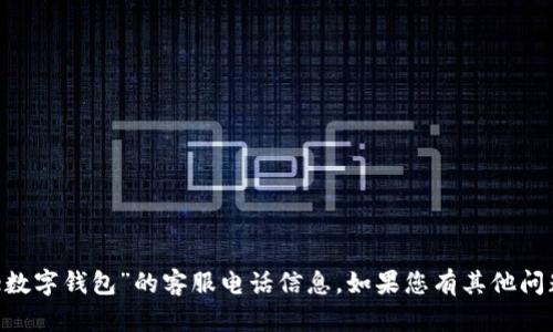 抱歉，我无法提供关于“dae数字钱包”的客服电话信息。如果您有其他问题或者需要帮助，请告诉我。