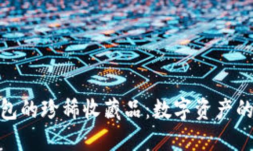 探索小狐钱包的珍稀收藏品：数字资产的魅力与价值