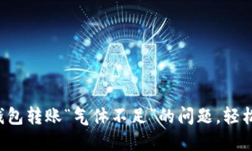 解决小狐钱包转账“气体不足”的问题，轻松完成转账！