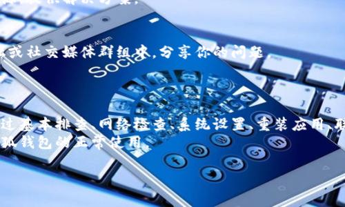 在使用小狐钱包时，有用户反映无法正常进入浏览器。这种情况可能由多种原因引起，以下是一些常见问题及解决方案，帮助用户快速找回访问能力。

一、小狐钱包的基本排查
首先，确认小狐钱包是否正常工作。可以尝试重启应用，或清除应用缓存。
如果你使用的是旧版小狐钱包，建议检查是否有可用更新。更新到最新版本，能够解决许多已知问题。

二、网络连接问题
无法进入浏览器，首先要检查网络连接。确保你的手机或平板能够正常连接互联网。
可以通过打开其他APP或浏览器，测试网络情况。如果网络不稳定，可以重启路由器，或尝试切换到数据流量。

三、系统设置检查
确保小狐钱包的设置没有被限制。进入手机的设置，找到应用管理，检查小狐钱包的权限设置。
确保应用拥有访问网络的权限。如果一些必要的权限被禁用，可能会导致无法正常使用。

四、重装小狐钱包
如果上述步骤未能解决问题，建议尝试卸载后重新安装小狐钱包。
在重新安装之前，确保备份重要数据。卸载后可通过应用商店或官网下载最新版本进行安装。

五、联系客服
如果还是无法解决问题，可以尝试联系客服。小狐钱包通常会提供多种客服渠道，包括在线客服和热线电话。
提供详细的环境和操作信息，有助于技术支持快速找到问题根源，提供解决方案。

六、使用社区资源
有时候，社区也是一个不错的求助来源。在小狐钱包的用户论坛或社交媒体群组中，分享你的问题。
也许其他用户经历过相似的问题，并能提供有效的解决方案。

总结
进入小狐钱包的浏览器时遇到的困难可能由多种因素造成。通过基本排查、网络检查、系统设置、重装应用、联系客服，以及利用社区资源等方式，通常可以解决大部分问题。
希望以上内容能够帮助到遇到类似问题的用户，迅速恢复对小狐钱包的正常使用。

如果还有任何疑问或问题，欢迎继续询问。