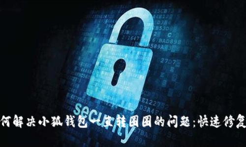 : 如何解决小狐钱包一直转圈圈的问题：快速修复指南